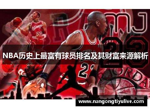 NBA历史上最富有球员排名及其财富来源解析