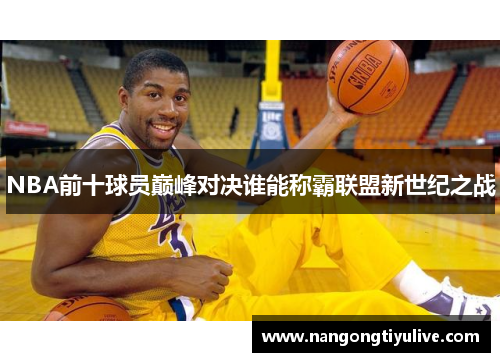 NBA前十球员巅峰对决谁能称霸联盟新世纪之战