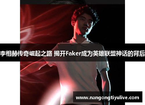 李相赫传奇崛起之路 揭开Faker成为英雄联盟神话的背后