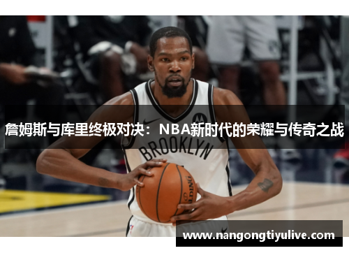 詹姆斯与库里终极对决：NBA新时代的荣耀与传奇之战