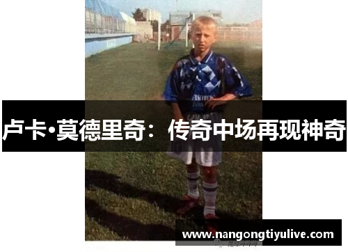 卢卡·莫德里奇：传奇中场再现神奇