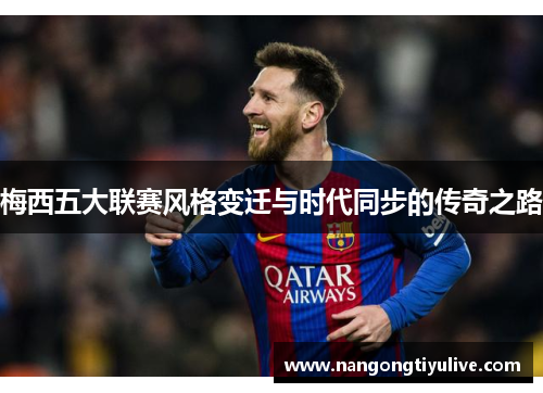 梅西五大联赛风格变迁与时代同步的传奇之路