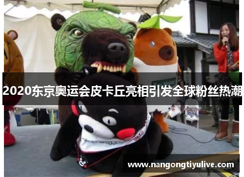 2020东京奥运会皮卡丘亮相引发全球粉丝热潮