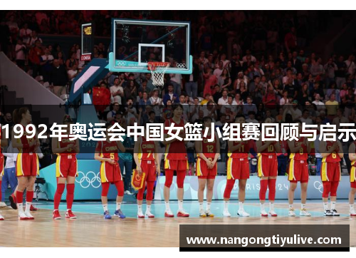 1992年奥运会中国女篮小组赛回顾与启示